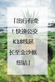 出行有变！快速公交K18线延长至金沙枢纽站