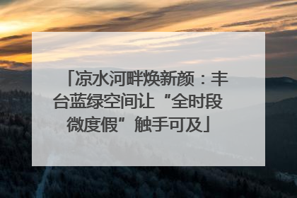 凉水河畔焕新颜：丰台蓝绿空间让“全时段微度假”触手可及