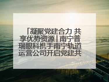 凝聚党建合力 共享优势资源│南宁普瑞眼科携手南宁轨道运营公司开启党建共建新篇章