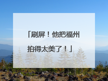 刷屏！他把福州拍得太美了！