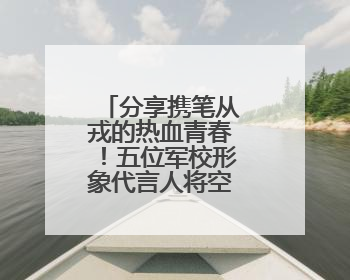 分享携笔从戎的热血青春！五位军校形象代言人将空降国防科大