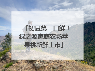 初夏第一口鲜！绿之源家庭农场苹果桃新鲜上市