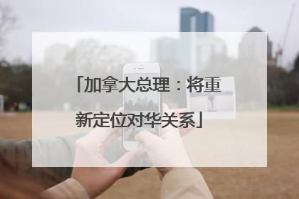 加拿大总理：将重新定位对华关系