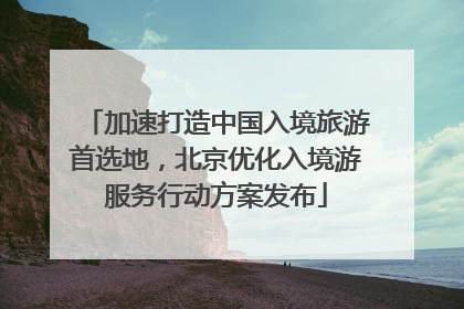 加速打造中国入境旅游首选地，北京优化入境游服务行动方案发布