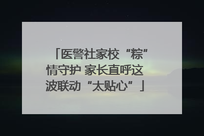 医警社家校“粽”情守护 家长直呼这波联动“太贴心”