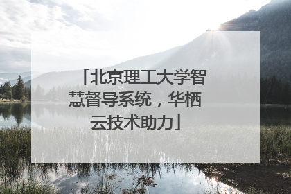 北京理工大学智慧督导系统，华栖云技术助力