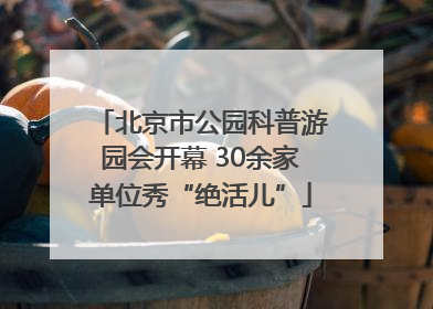 北京市公园科普游园会开幕 30余家单位秀“绝活儿”