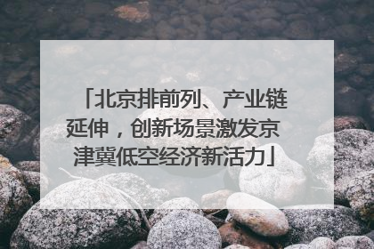 北京排前列、产业链延伸，创新场景激发京津冀低空经济新活力