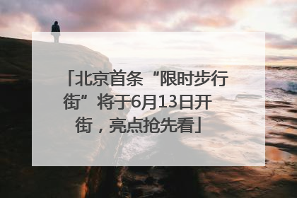 北京首条“限时步行街”将于6月13日开街，亮点抢先看