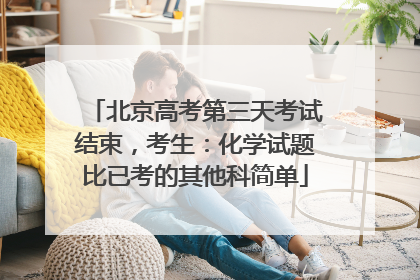 北京高考第三天考试结束，考生：化学试题比已考的其他科简单