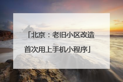 北京：老旧小区改造首次用上手机小程序
