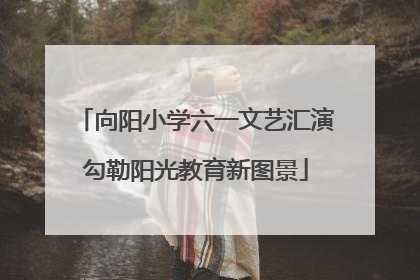 向阳小学六一文艺汇演勾勒阳光教育新图景