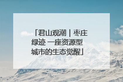 君山观潮｜枣庄绿迹 一座资源型城市的生态觉醒