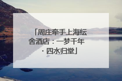 周庄牵手上海纭舍酒店：一梦千年・四水归堂