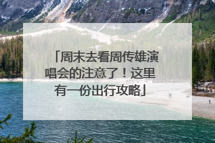 周末去看周传雄演唱会的注意了！这里有一份出行攻略