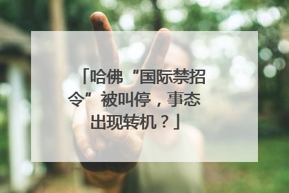 哈佛“国际禁招令”被叫停，事态出现转机？