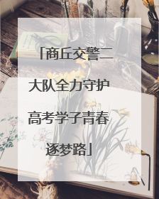 商丘交警二大队全力守护高考学子青春逐梦路