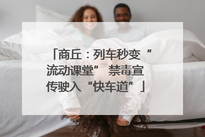 商丘：列车秒变“流动课堂” 禁毒宣传驶入“快车道”