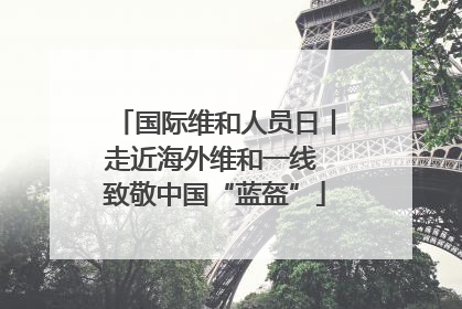 国际维和人员日丨走近海外维和一线 致敬中国“蓝盔”