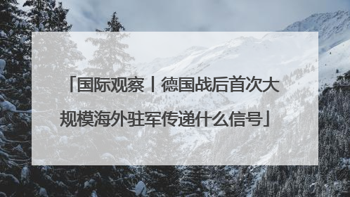 国际观察丨德国战后首次大规模海外驻军传递什么信号