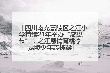 四川南充嘉陵区之江小学持续21年举办“感恩节”：之江恩情育桃李 嘉陵少年志栋梁