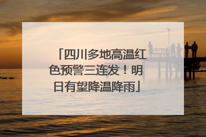 四川多地高温红色预警三连发！明日有望降温降雨