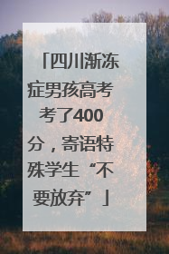 四川渐冻症男孩高考考了400分，寄语特殊学生“不要放弃”