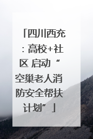 四川西充：高校+社区 启动“空巢老人消防安全帮扶计划”