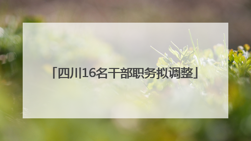 四川16名干部职务拟调整