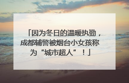 因为冬日的温暖执勤，成都辅警被烟台小女孩称为“城市超人”！