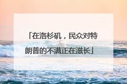 在洛杉矶，民众对特朗普的不满正在滋长