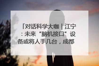 对话科学大咖｜江宁：未来“脑机接口”设备或将人手几台，成都有明确的技术优势