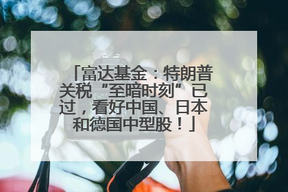 富达基金：特朗普关税“至暗时刻”已过，看好中国、日本和德国中型股！