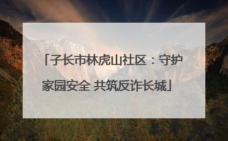 子长市林虎山社区：守护家园安全 共筑反诈长城