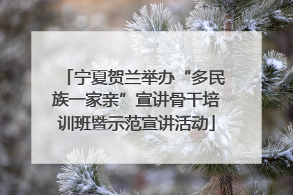 宁夏贺兰举办“多民族一家亲”宣讲骨干培训班暨示范宣讲活动