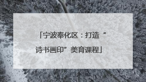 宁波奉化区：打造“诗书画印”美育课程