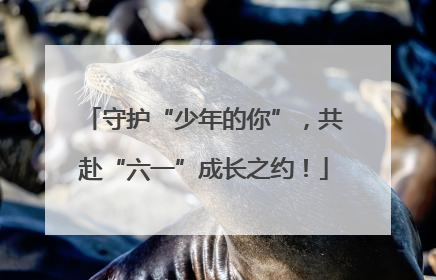 守护“少年的你”，共赴“六一”成长之约！