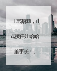 宗馥莉，正式接任娃哈哈董事长！