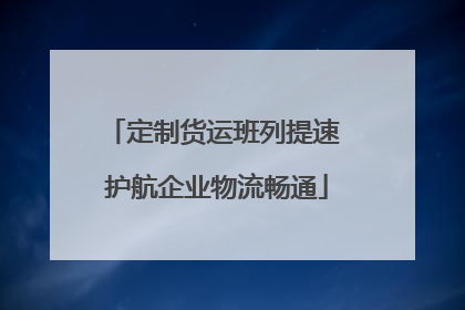 定制货运班列提速 护航企业物流畅通