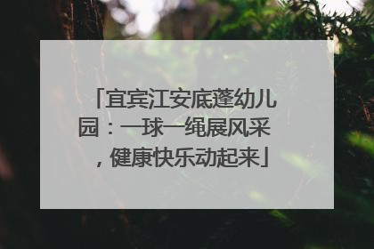 宜宾江安底蓬幼儿园：一球一绳展风采，健康快乐动起来