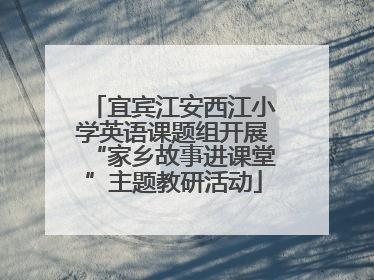 宜宾江安西江小学英语课题组开展“家乡故事进课堂”主题教研活动