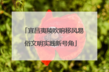 宜昌夷陵吹响移风易俗文明实践新号角