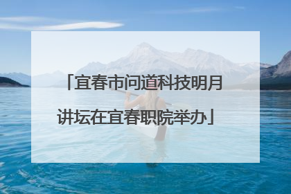 宜春市问道科技明月讲坛在宜春职院举办