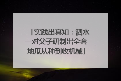 实践出真知：泗水一对父子研制出全套地瓜从种到收机械