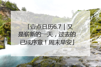 壹点日历6.7｜又是崭新的一天，过去的已成序章！周末早安