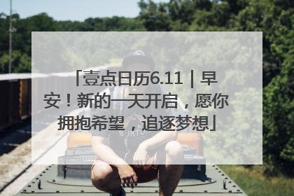 壹点日历6.11｜早安！新的一天开启，愿你拥抱希望，追逐梦想