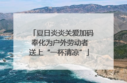 夏日炎炎关爱加码 奉化为户外劳动者送上“一杯清凉”