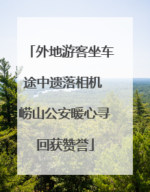 外地游客坐车途中遗落相机 崂山公安暖心寻回获赞誉