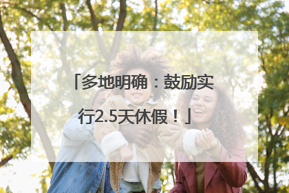 多地明确：鼓励实行2.5天休假！