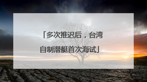 多次推迟后，台湾自制潜艇首次海试